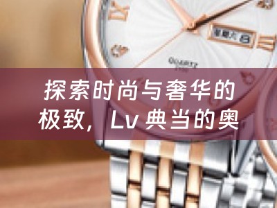 探索时尚与奢华的极致，Lv 典当的奥秘