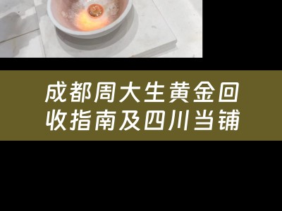 成都周大生黄金回收指南及四川当铺概览