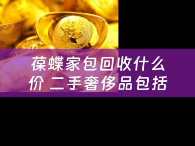 葆蝶家包回收什么价 二手奢侈品包括哪些？