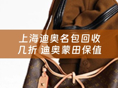 上海迪奥名包回收几折 迪奥蒙田保值吗？