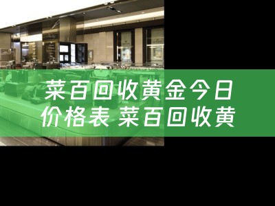 菜百回收黄金今日价格表 菜百回收黄金吗？