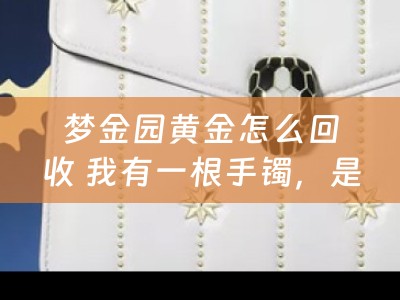 梦金园黄金怎么回收 我有一根手镯，是在梦金园买的〉想换在老凤祥换个样式，手镯有44克，请问一下换须要多少钱工费？