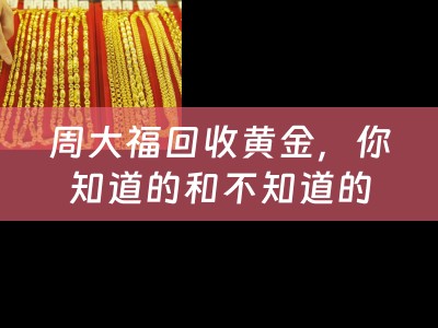 周大福回收黄金，你知道的和不知道的