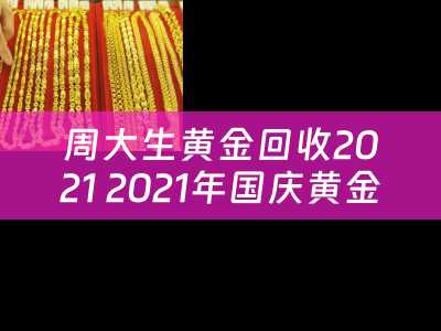 周大生黄金回收2021 2021年国庆黄金价格？