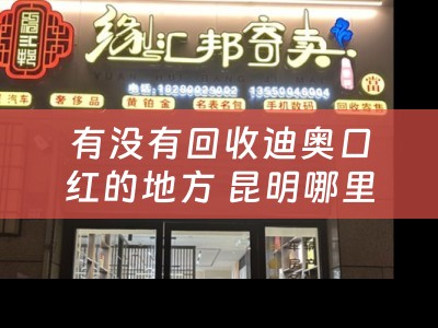 有没有回收迪奥口红的地方 昆明哪里回收二手迪奥包包？