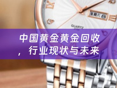 中国黄金黄金回收，行业现状与未来发展趋势