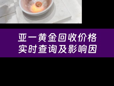 亚一黄金回收价格实时查询及影响因素分析