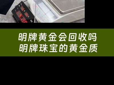 明牌黄金会回收吗 明牌珠宝的黄金质量怎么样？