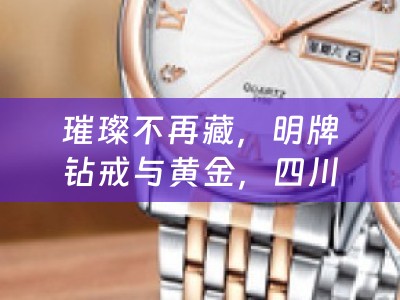 璀璨不再藏，明牌钻戒与黄金，四川当铺为您开启回收新篇章