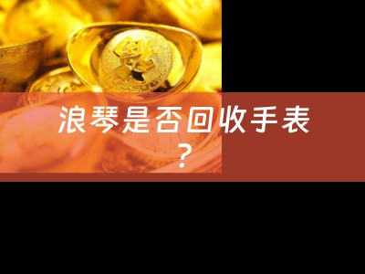 浪琴是否回收手表？