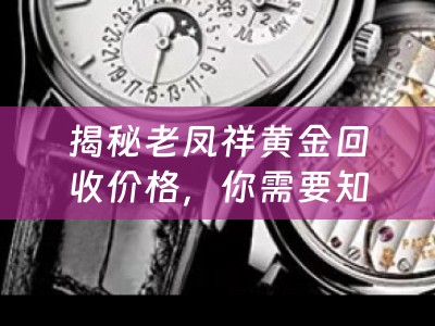 揭秘老凤祥黄金回收价格，你需要知道的一切！