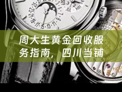 周大生黄金回收服务指南，四川当铺小编为您详解
