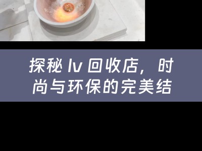 探秘 lv 回收店，时尚与环保的完美结合