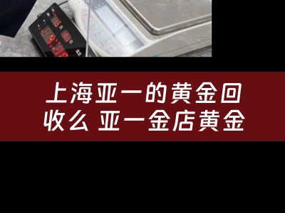上海亚一的黄金回收么 亚一金店黄金回收价是多少钱一克？