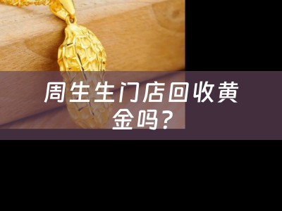 周生生门店回收黄金吗？