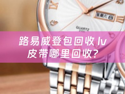 路易威登包回收 lv皮带哪里回收？