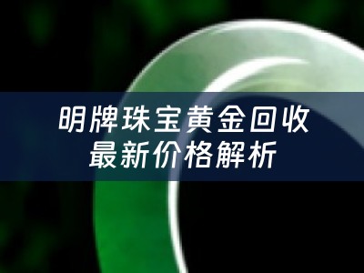 明牌珠宝黄金回收最新价格解析