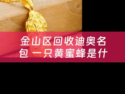 金山区回收迪奥名包 一只黄蜜蜂是什么牌子？