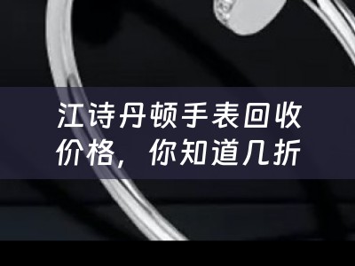 江诗丹顿手表回收价格，你知道几折吗？