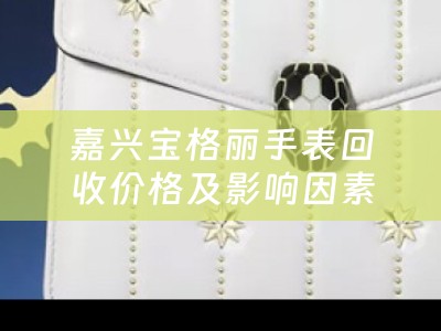 嘉兴宝格丽手表回收价格及影响因素
