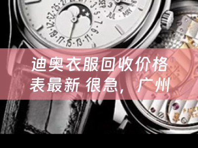 迪奥衣服回收价格表最新 很急，广州哪里回收LV路易威登广州哪里回收DIOR迪奥等名品啊？