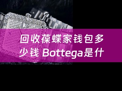 回收葆蝶家钱包多少钱 Bottega是什么品牌？