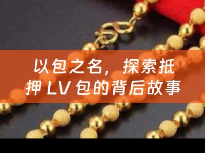 以包之名，探索抵押 LV 包的背后故事