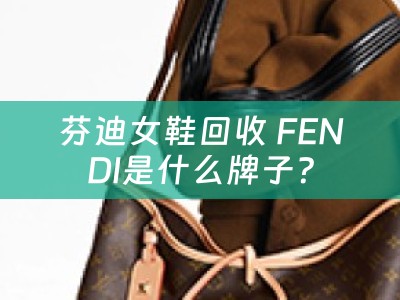 芬迪女鞋回收 FENDI是什么牌子？