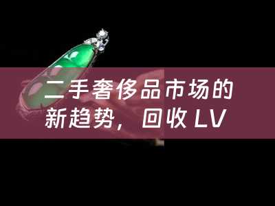 二手奢侈品市场的新趋势，回收 LV 鞋的价值与意义