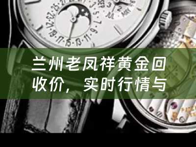 兰州老凤祥黄金回收价，实时行情与回收攻略