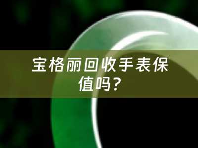 宝格丽回收手表保值吗？