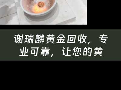 谢瑞麟黄金回收，专业可靠，让您的黄金变现无忧