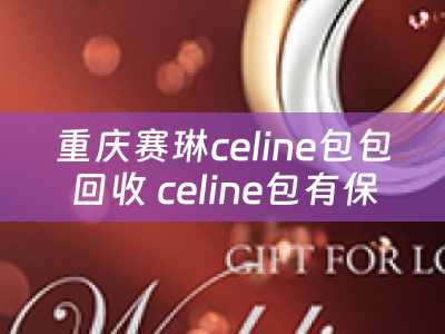 重庆赛琳celine包包回收 celine包有保卡吗？