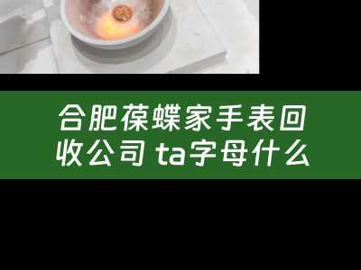 合肥葆蝶家手表回收公司 ta字母什么牌子？