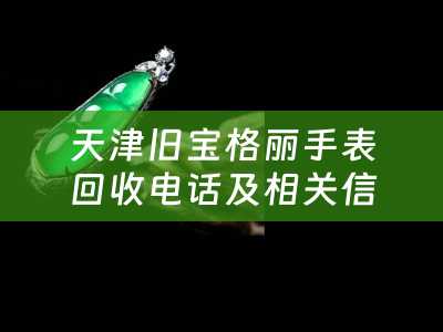 天津旧宝格丽手表回收电话及相关信息