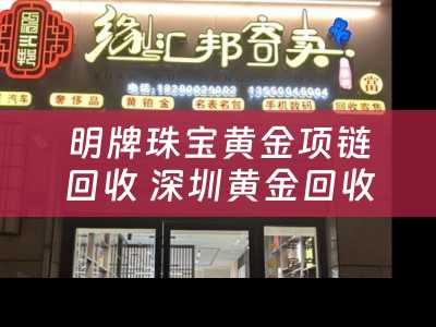 明牌珠宝黄金项链回收 深圳黄金回收哪个店比较好？