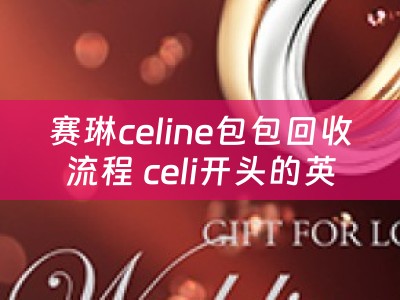 赛琳celine包包回收流程 celi开头的英语单词？