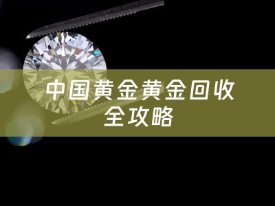 中国黄金黄金回收全攻略