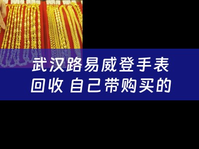 武汉路易威登手表回收 自己带购买的LV包，想卖了，在网上看到有上门回收奢侈品的，请问是真的吗?在线等，急谢谢？