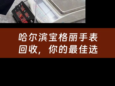 哈尔滨宝格丽手表回收，你的最佳选择
