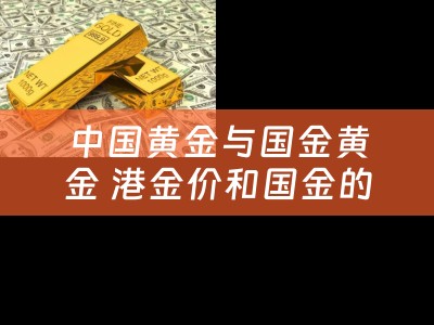 中国黄金与国金黄金 港金价和国金的区别？