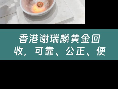 香港谢瑞麟黄金回收，可靠、公正、便捷的选择