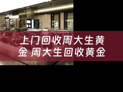 上门回收周大生黄金 周大生回收黄金吗？