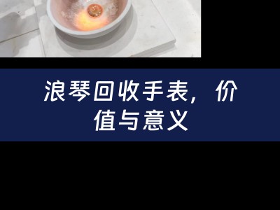 浪琴回收手表，价值与意义