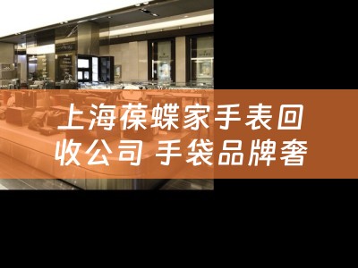 上海葆蝶家手表回收公司 手袋品牌奢侈排名？