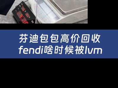 芬迪包包高价回收 fendi啥时候被lvmh收购？