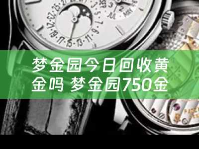 梦金园今日回收黄金吗 梦金园750金好不好？