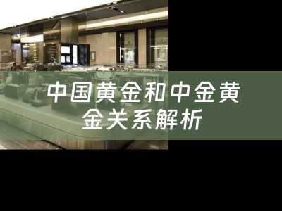 中国黄金和中金黄金关系解析