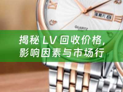 揭秘 LV 回收价格，影响因素与市场行情