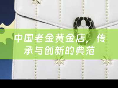 中国老金黄金店，传承与创新的典范
